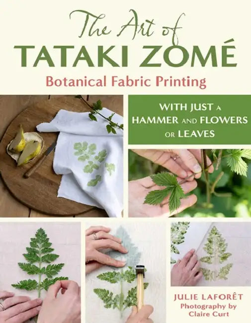 The Art of Tataki Zomé Botanical Fabric Printing: With Just a Hammer and Flowers or Leaves by Julie Laforet