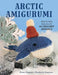 Arctic Amigurumi: Step-By-Step Patterns for 18 Crochet Animals by Kristi Simpson, Kimberly Simpson