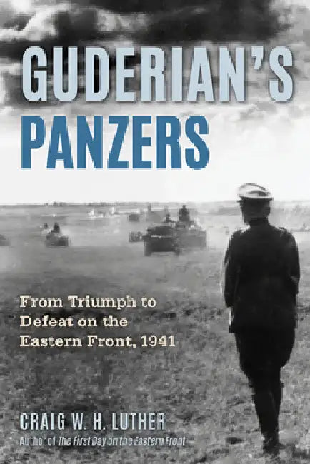 Guderian's Panzers: From Triumph to Defeat on the Eastern Front (1941) by Craig W. H. Luther