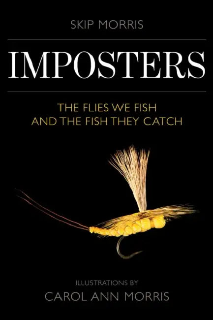 Imposters: The Flies We Fish and the Fish They Catch by Skip Morris, Carol Ann Morris
