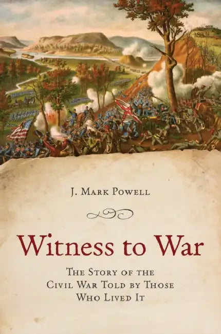Witness to War: The Story of the Civil War Told By Those Who Lived It by J. Mark Powell
