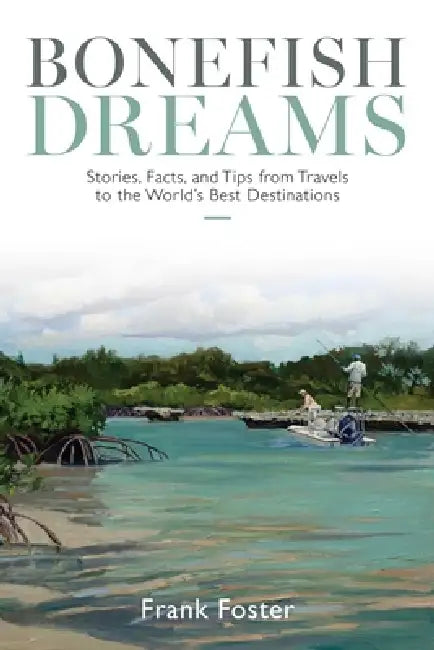Bonefish Dreams: Stories, Facts, and Tips from Travels to the World's Best Destinations by Frank Foster