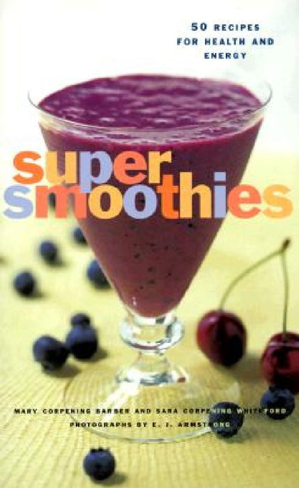 Super Smoothies: 50 Recipes for Health and Energy by Sara Corpening Whiteford