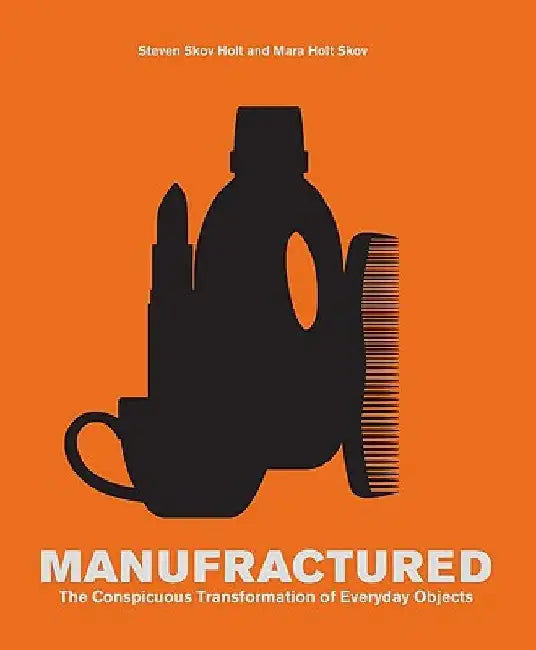 Manufractured: The Conspicuous Transformation of Everyday Objects by Steven Skov Holt