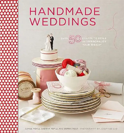 Handmade Weddings: More Than 50 Crafts to Style and Personalize Your Big Day by Eunice Moyle