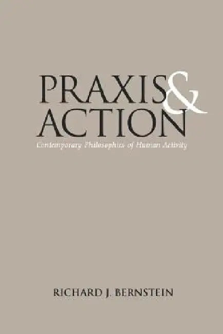 PRAXIS and Action: Contemporary Philosophies of Human Activity by Richard J. Bernstein