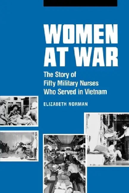 Women at War: The Story of Fifty Military Nurses Who Served in Vietnam by Elizabeth Norman