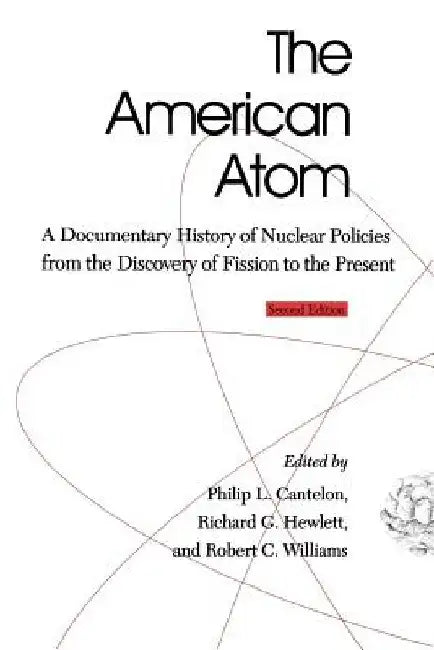 The American Atom: A Documentary History of Nuclear Policies from the Discovery of Fission to the Present, 1939-1984 by Philip L. Cantelon
