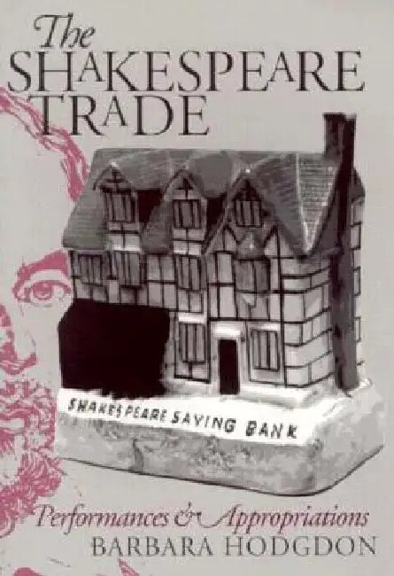 Shakespeare Trade: Performances and Appropriations by Barbara Hodgdon