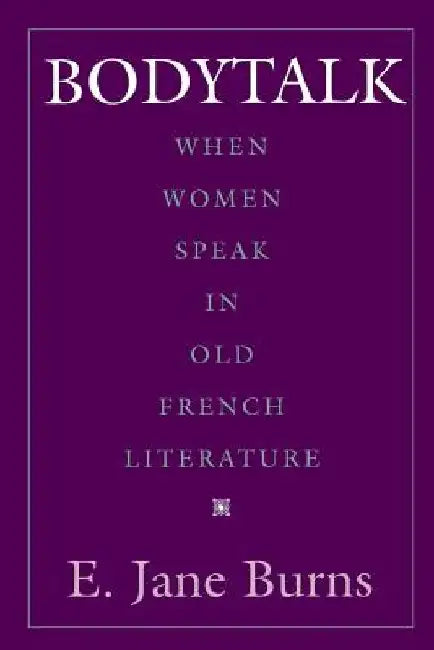 Bodytalk: When Women Speak in Old French Literature by E. Jane Burns