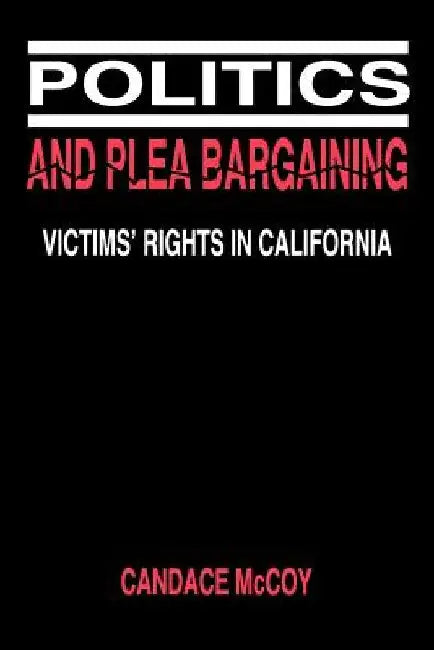 Politics and Plea Bargaining: Victims' Rights in California by Candace McCoy
