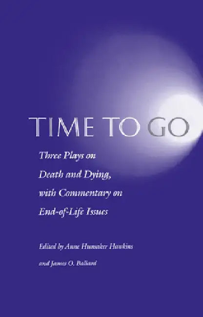 Time to Go: Three Plays on Death and Dying with Commentary on End-Of-Life Issues by Anne Hunsaker Hawkins