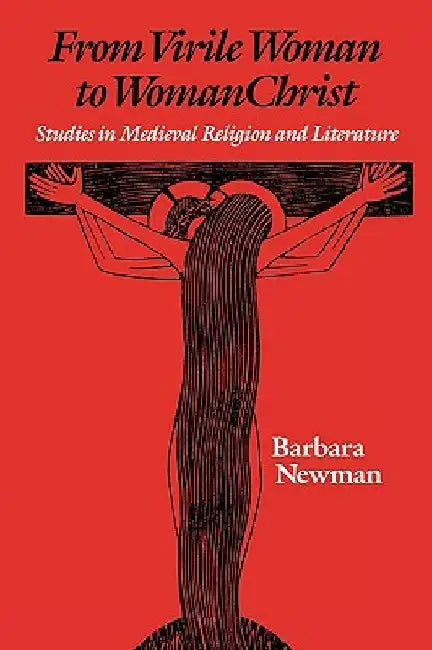 From Virile Woman to Womanchrist: Studies in Medieval Religion and Literature by Barbara Newman