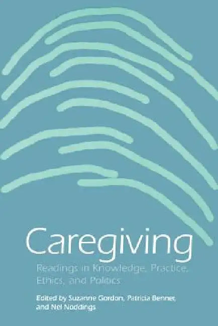 Caregiving: Readings in Knowledge, Practice, Ethics and Politics by Suzanne Gordon