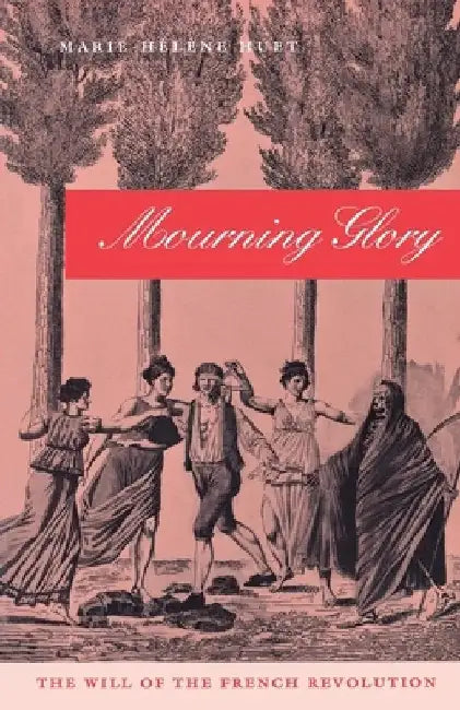 Mourning Glory: The Will of the French Revolution by Marie-Hélène Huet