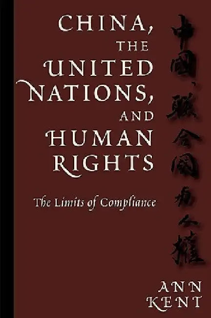 China, the United Nations, and Human Rights: The Limits of Compliance by Ann Kent
