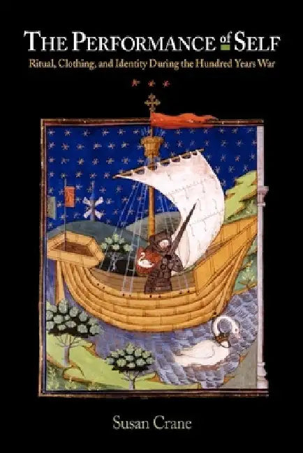 The Performance Self: Ritual, Clothing, and Identity During the Hundred Years War by Susan Crane