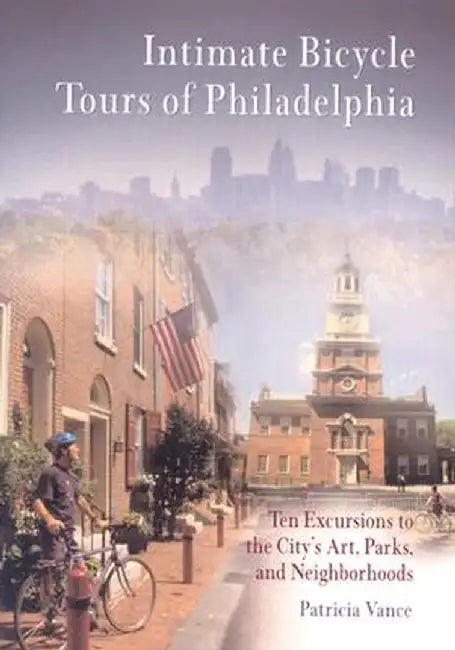 Intimate Bicycle Tours of Philadelphia: Ten Excursions to the City's Art, Parks, and Neighborhoods by Patricia Vance