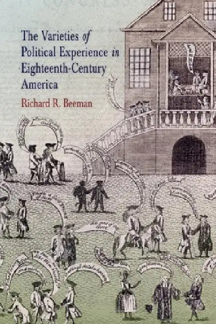 The Varieties of Political Experience in Eighteenth-Century America by Richard R. Beeman