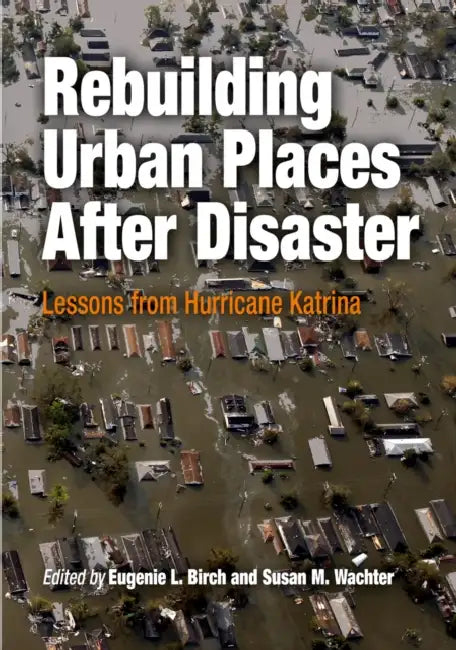Rebuilding Urban Places After Disaster: Lessons from Hurricane Katrina by Eugenie L. Birch, Susan M. Wachter