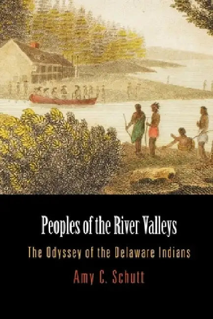 Peoples of the River Valleys: The Odyssey of the Delaware Indians by Amy C. Schutt