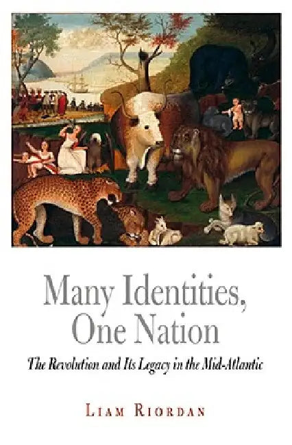 Many Identities, One Nation: The Revolution and Its Legacy in the Mid-Atlantic by Liam Riordan