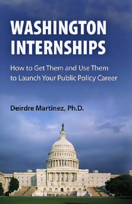 Washington Internships: How to Get Them and Use Them to Launch Your Public Policy Career by Deirdre Martinez
