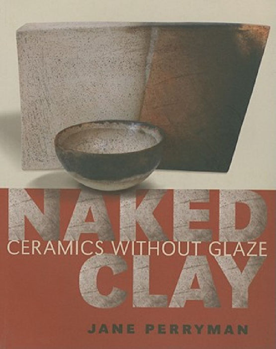 Naked Clay: Ceramics Without Glaze by Jane Perryman