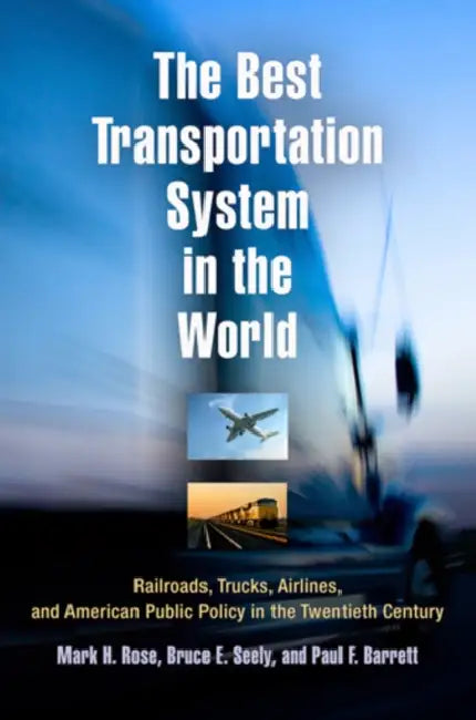 The Best Transportation System in the World: Railroads, Trucks, Airlines, and American Public Policy in the Twentieth Century by Mark H. Rose, Bruce E. Seely, Paul F. Barrett