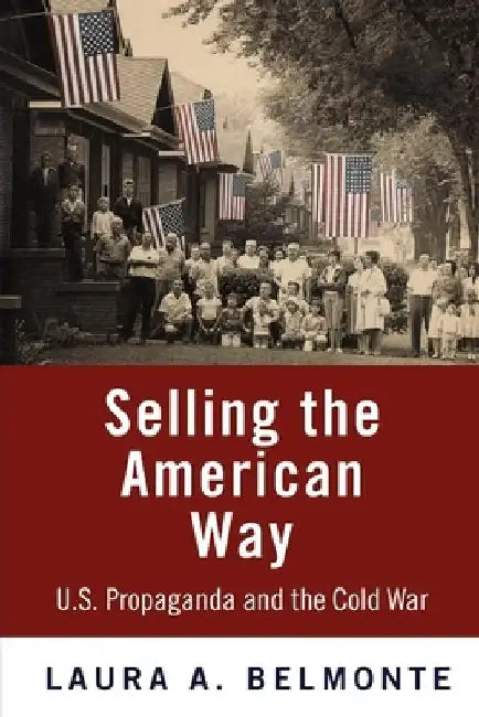 Selling the American Way: U.S. Propaganda and the Cold War by Laura A. Belmonte