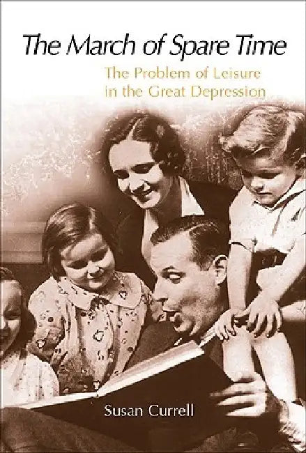 The March of Spare Time: The Problem and Promise of Leisure in the Great Depression by Susan Currell