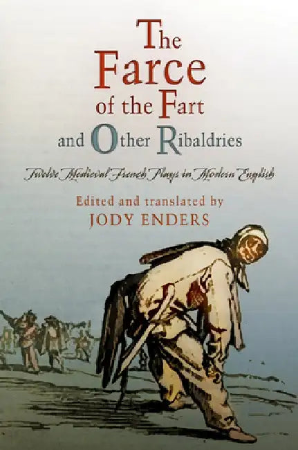 The Farce of the Fart and Other Ribaldries: Twelve Medieval French Plays in Modern English by Jody Enders