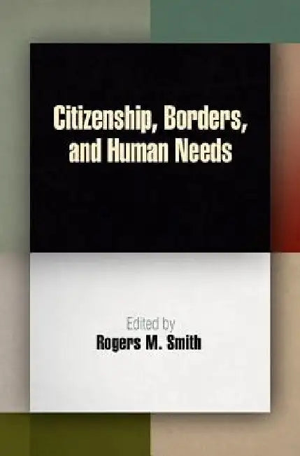 Citizenship, Borders, and Human Needs by Rogers M. Smith