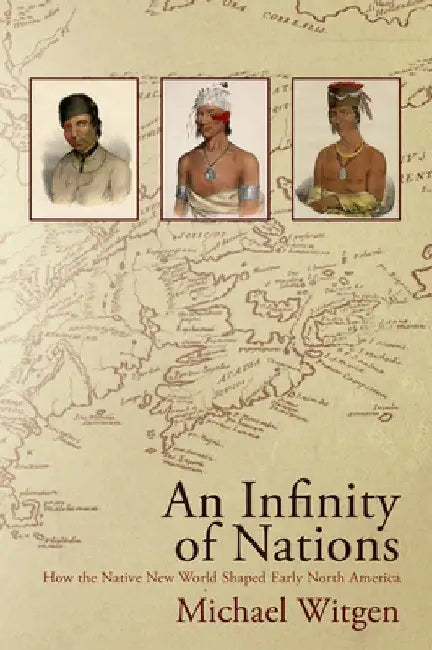 An Infinity of Nations: How the Native New World Shaped Early North America by Michael Witgen