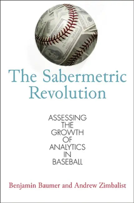 The Sabermetric Revolution: Assessing the Growth of Analytics in Baseball by Benjamin Baumer