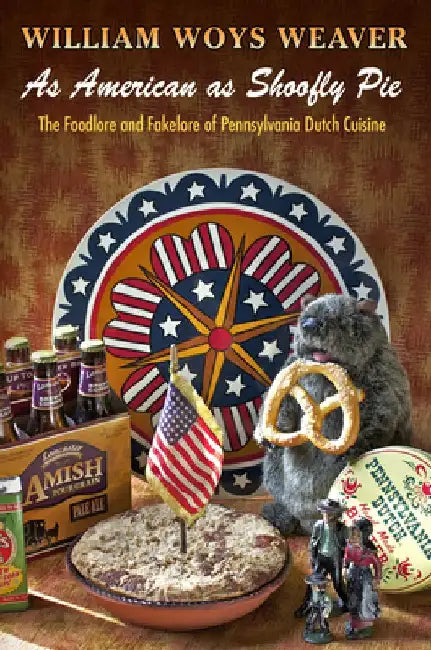 As American as Shoofly Pie: The Foodlore and Fakelore of Pennsylvania Dutch Cuisine by William Woys Weaver