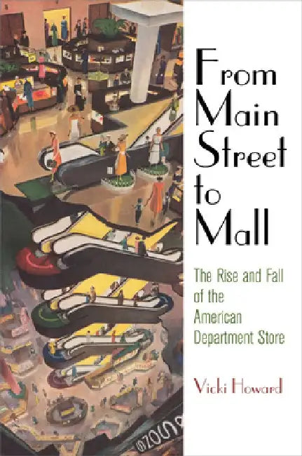 From Main Street to Mall: The Rise and Fall of the American Department Store by Vicki Howard