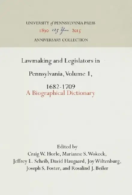 Lawmaking and Legislators in Pennsylvania, Volume 1, 1682-1709: A Biographical Dictionary by Craig W. Horle, Marianne S. Wokeck, Jeffrey L. Scheib