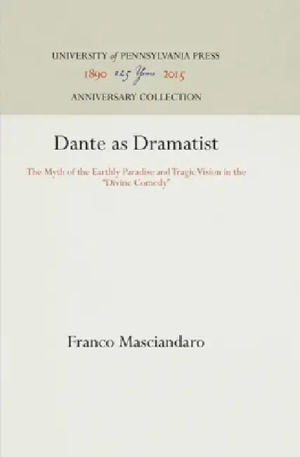 Dante as Dramatist: The Myth of the Earthly Paradise and Tragic Vision in the Divine Comedy by Franco Masciandaro