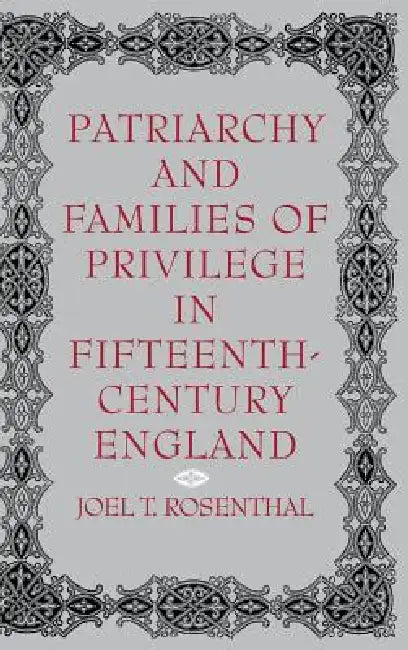 Patriarchy and Families of Privilege in Fifteenth-Century England by Joel T. Rosenthal