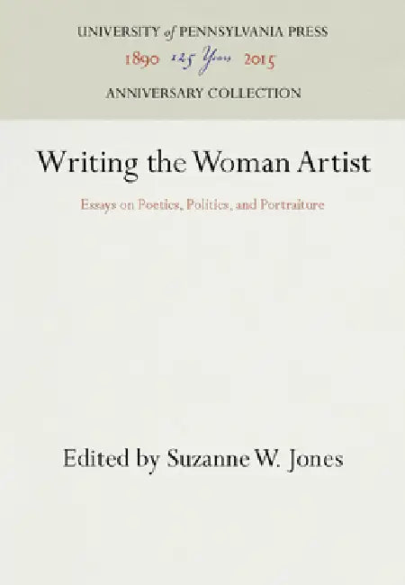 Writing the Woman Artist: Essays on Poetics, Politics, and Portraiture by Suzanne W. Jones