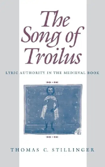The Song of Troilus: Lyric Authority in the Medieval Book by Thomas C. Stillinger