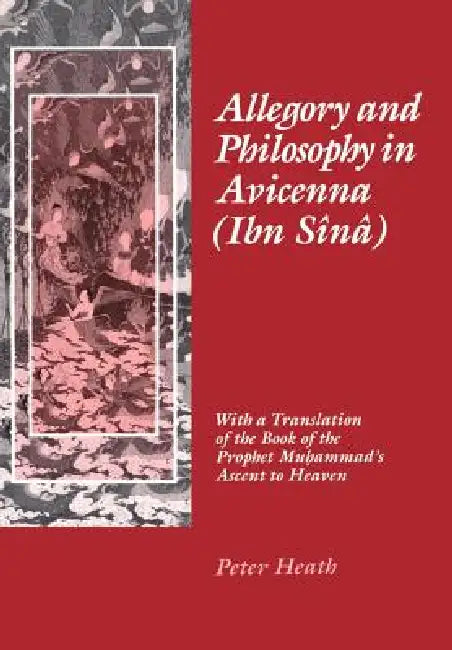 Allegory and Philosophy in Avicenna (Ibn Sînâ): With a Translation of the Book of the Prophet Muhammad's Ascent to Heaven by Peter Heath
