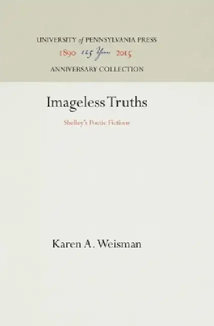 Imageless Truths: Shelley's Poetic Fictions by Karen A. Weisman