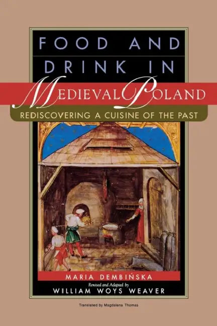 Food and Drink in Medieval Poland: Rediscovering a Cuisine of the Past by Maria Dembinska, Magdalena Thomas, William Woys Weaver