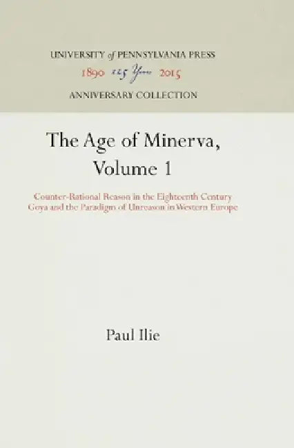 The Age of Minerva, Volume 1: Counter-Rational Reason in the Eighteenth Century--Goya and the Paradigm of Unreason in Western Europe by Paul Ilie