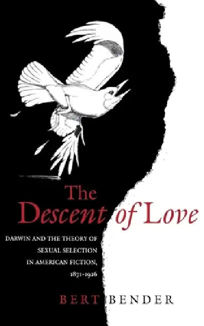 The Descent of Love: Darwin and the Theory of Sexual Selection in American Fiction, 1871-1926 by Bert Bender