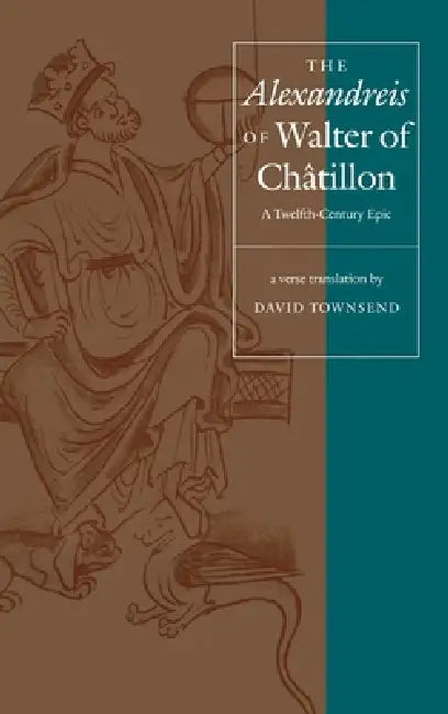 The Alexandreis of Walter of Châtilon: A Twelfth-Century Epic by David Townsend