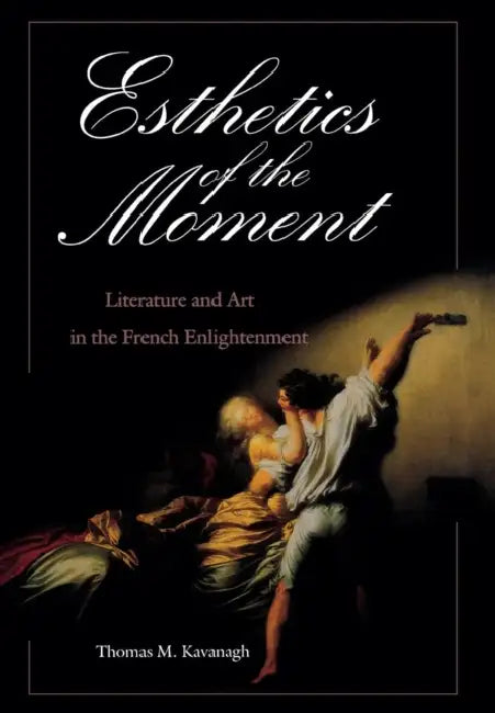 Esthetics of the Moment: Literature and Art in the French Enlightenment by Thomas M. Kavanagh