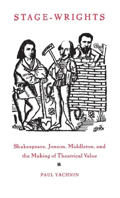 Stage-Wrights: Shakespeare, Jonson, Middleton, and the Making of Theatrical Value by Paul Yachnin